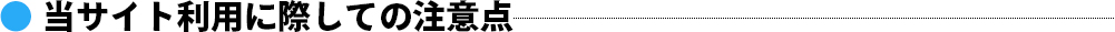 当サイト利用に際しての注意点