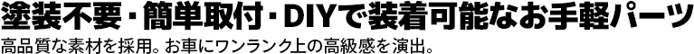 塗装不要・簡単取付・DIYで装着可能なお手軽パーツ 高品質な素材を採用。お車にワンランク上の高級感を演出。