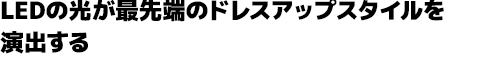 LEDの光が最先端のドレスアップスタイルを演出する